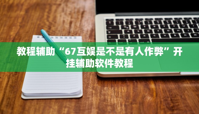 教程辅助“67互娱是不是有人作弊”开挂辅助软件教程