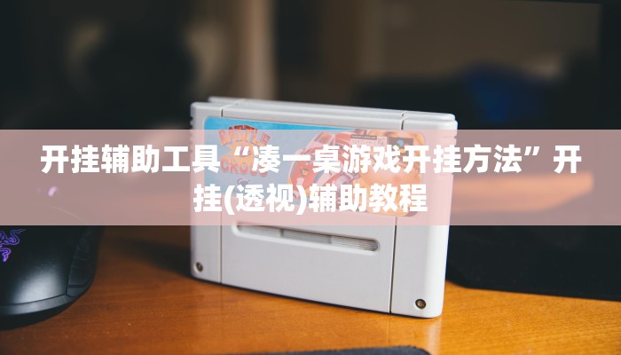 开挂辅助工具“凑一桌游戏开挂方法”开挂(透视)辅助教程