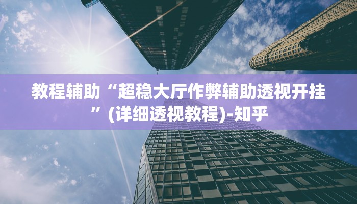 教程辅助“超稳大厅作弊辅助透视开挂”(详细透视教程)-知乎