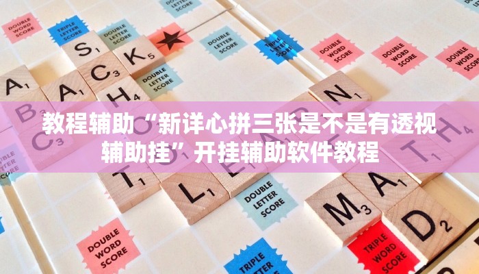 教程辅助“新详心拼三张是不是有透视辅助挂”开挂辅助软件教程 教程辅助“新详心拼三张是不是有透视辅助挂”开挂辅助软件教程