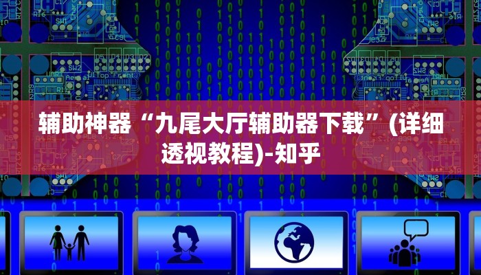 辅助神器“九尾大厅辅助器下载”(详细透视教程)-知乎 辅助神器“九尾大厅辅助器下载”(详细透视教程)-知乎
