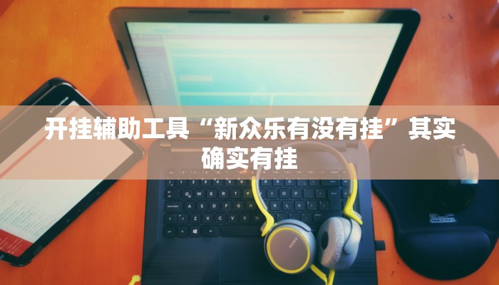 开挂辅助工具“新众乐有没有挂”其实确实有挂 开挂辅助工具“新众乐有没有挂”其实确实有挂