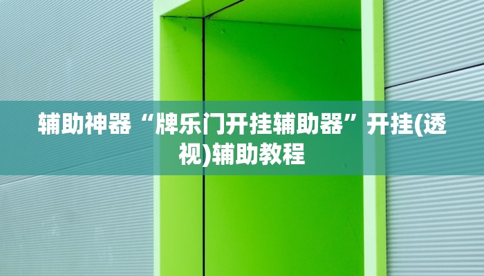 辅助神器“牌乐门开挂辅助器”开挂(透视)辅助教程
