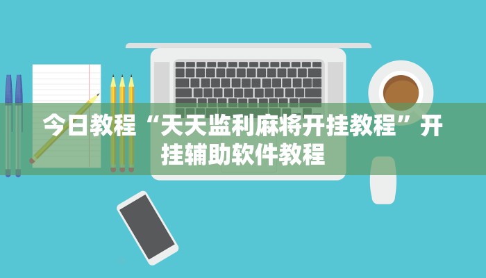今日教程“天天监利麻将开挂教程”开挂辅助软件教程 今日教程“天天监利麻将开挂教程”开挂辅助软件教程