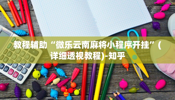 教程辅助“微乐云南麻将小程序开挂”(详细透视教程)-知乎 教程辅助“微乐云南麻将小程序开挂”(详细透视教程)-知乎