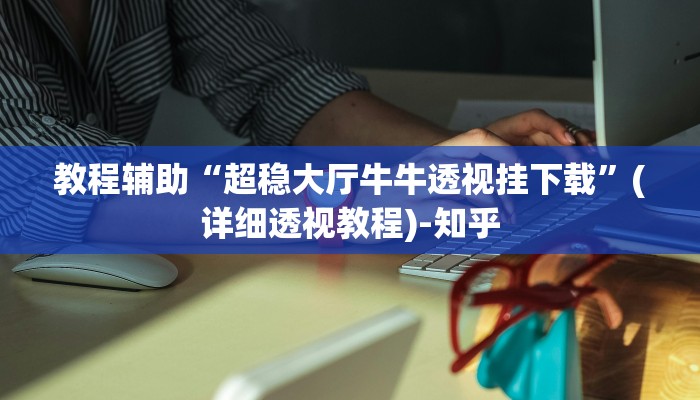 教程辅助“超稳大厅牛牛透视挂下载”(详细透视教程)-知乎 教程辅助“超稳大厅牛牛透视挂下载”(详细透视教程)-知乎