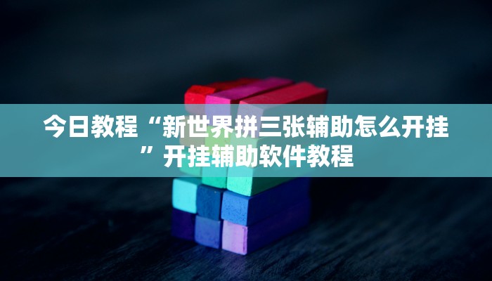 今日教程“新世界拼三张辅助怎么开挂”开挂辅助软件教程 今日教程“新世界拼三张辅助怎么开挂”开挂辅助软件教程
