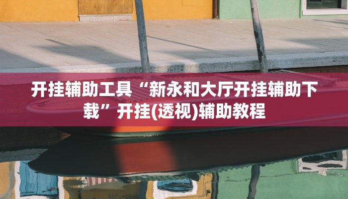 开挂辅助工具“新永和大厅开挂辅助下载”开挂(透视)辅助教程
