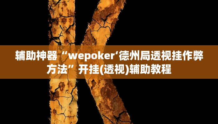 辅助神器“wepoker‘德州局透视挂作弊方法”开挂(透视)辅助教程