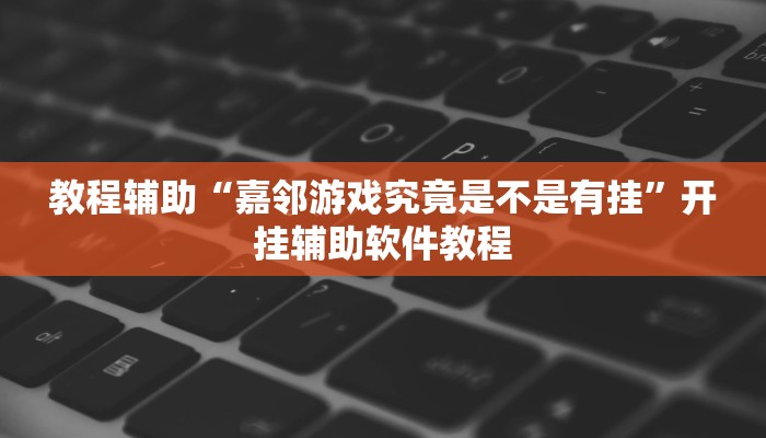 教程辅助“嘉邻游戏究竟是不是有挂”开挂辅助软件教程