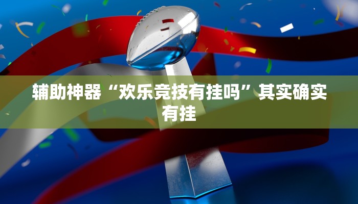 辅助神器“欢乐竞技有挂吗”其实确实有挂