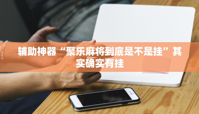 辅助神器“聚乐麻将到底是不是挂”其实确实有挂