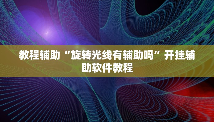 教程辅助“旋转光线有辅助吗”开挂辅助软件教程 教程辅助“旋转光线有辅助吗”开挂辅助软件教程