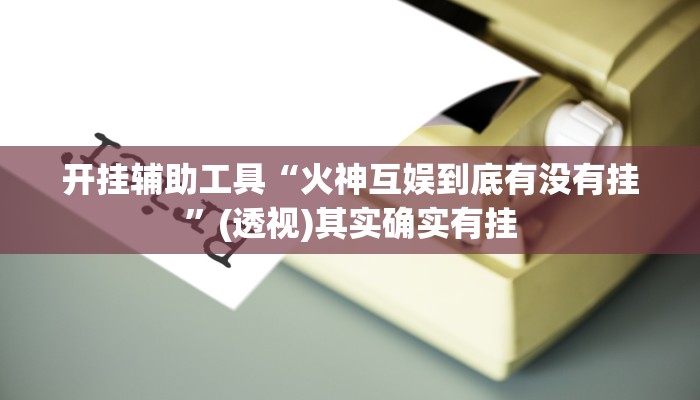 开挂辅助工具“火神互娱到底有没有挂”(透视)其实确实有挂