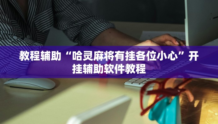 教程辅助“哈灵麻将有挂各位小心”开挂辅助软件教程 教程辅助“哈灵麻将有挂各位小心”开挂辅助软件教程