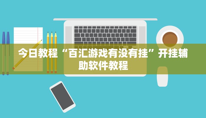 今日教程“百汇游戏有没有挂”开挂辅助软件教程 今日教程“百汇游戏有没有挂”开挂辅助软件教程
