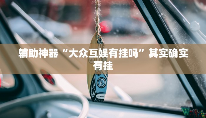 辅助神器“大众互娱有挂吗”其实确实有挂 辅助神器“大众互娱有挂吗”其实确实有挂