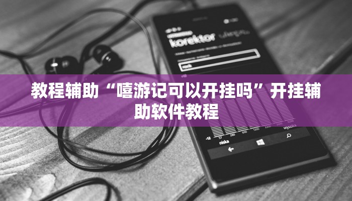 教程辅助“嘻游记可以开挂吗”开挂辅助软件教程 教程辅助“嘻游记可以开挂吗”开挂辅助软件教程