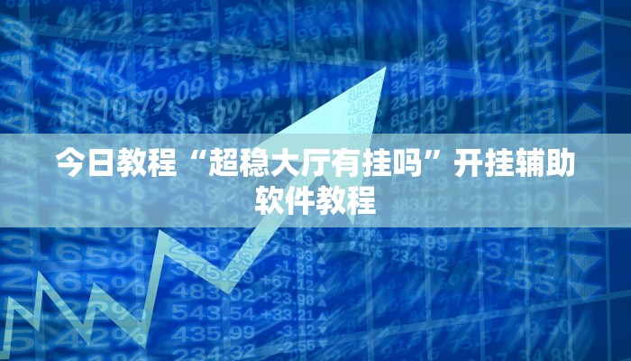 今日教程“超稳大厅有挂吗”开挂辅助软件教程 今日教程“超稳大厅有挂吗”开挂辅助软件教程