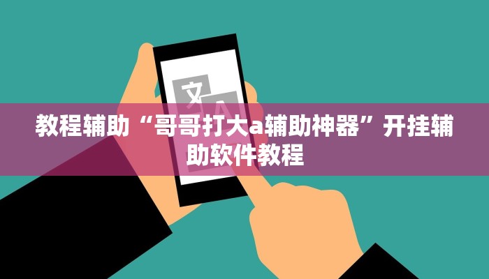 教程辅助“哥哥打大a辅助神器”开挂辅助软件教程 教程辅助“哥哥打大a辅助神器”开挂辅助软件教程