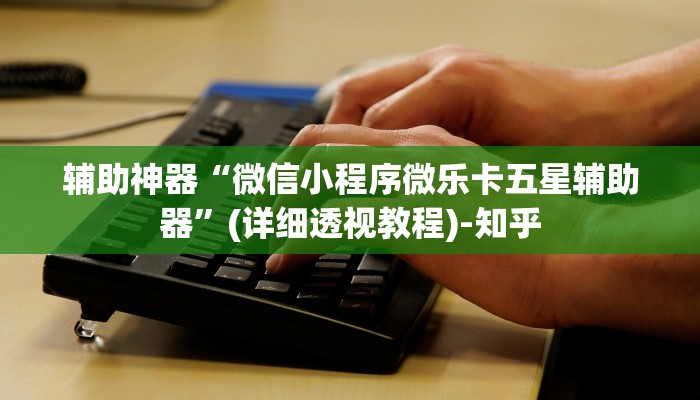 辅助神器“微信小程序微乐卡五星辅助器”(详细透视教程)-知乎 辅助神器“微信小程序微乐卡五星辅助器”(详细透视教程)-知乎