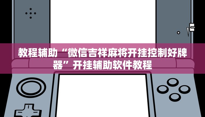 教程辅助“微信吉祥麻将开挂控制好牌器”开挂辅助软件教程 教程辅助“微信吉祥麻将开挂控制好牌器”开挂辅助软件教程