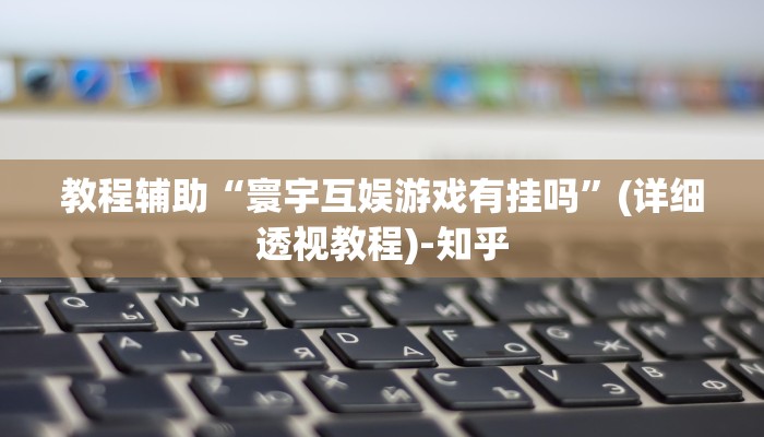 教程辅助“寰宇互娱游戏有挂吗”(详细透视教程)-知乎