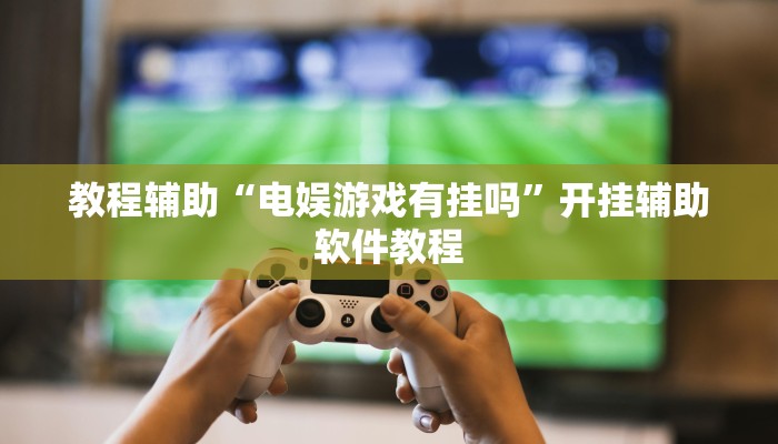 教程辅助“电娱游戏有挂吗”开挂辅助软件教程