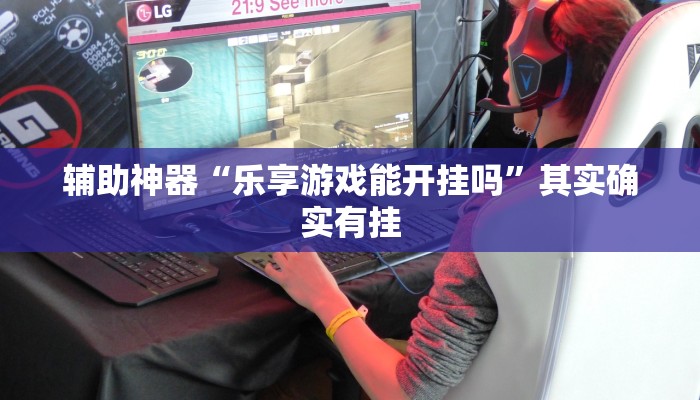 辅助神器“乐享游戏能开挂吗”其实确实有挂 辅助神器“乐享游戏能开挂吗”其实确实有挂