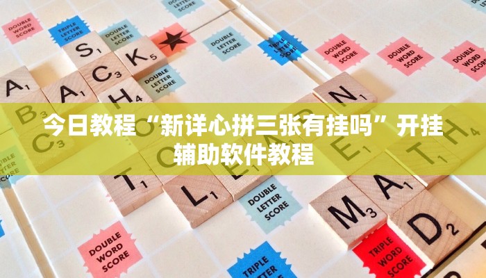 今日教程“新详心拼三张有挂吗”开挂辅助软件教程 今日教程“新详心拼三张有挂吗”开挂辅助软件教程