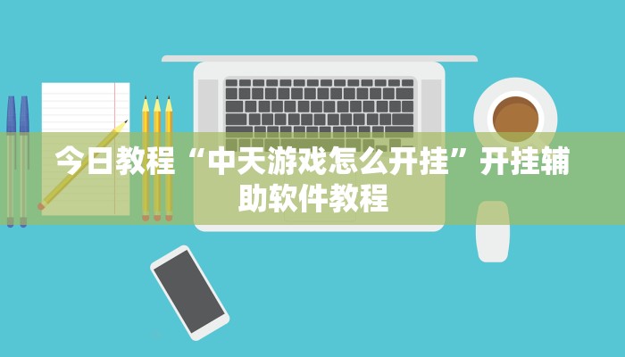 今日教程“中天游戏怎么开挂”开挂辅助软件教程 今日教程“中天游戏怎么开挂”开挂辅助软件教程
