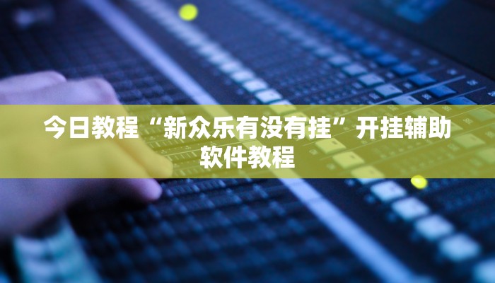 今日教程“新众乐有没有挂”开挂辅助软件教程 今日教程“新众乐有没有挂”开挂辅助软件教程