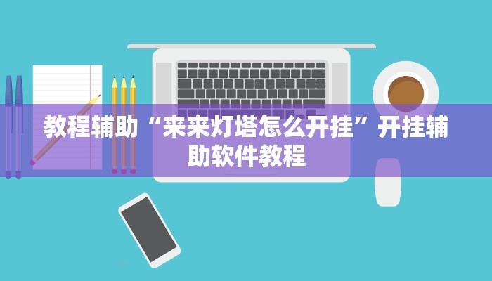 教程辅助“来来灯塔怎么开挂”开挂辅助软件教程
