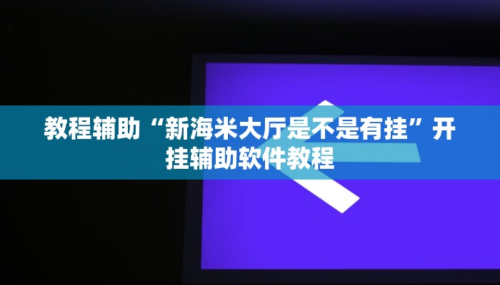 教程辅助“新海米大厅是不是有挂”开挂辅助软件教程