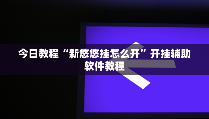 今日教程“新悠悠挂怎么开”开挂辅助软件教程