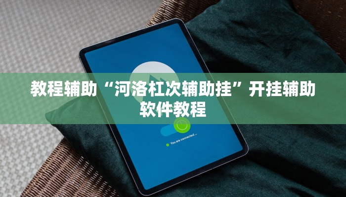 教程辅助“河洛杠次辅助挂”开挂辅助软件教程 教程辅助“河洛杠次辅助挂”开挂辅助软件教程