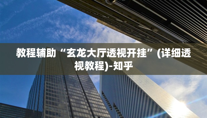 教程辅助“玄龙大厅透视开挂”(详细透视教程)-知乎 教程辅助“玄龙大厅透视开挂”(详细透视教程)-知乎