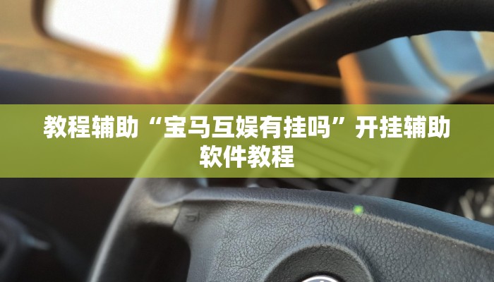 教程辅助“宝马互娱有挂吗”开挂辅助软件教程 教程辅助“宝马互娱有挂吗”开挂辅助软件教程