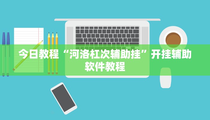 今日教程“河洛杠次辅助挂”开挂辅助软件教程 今日教程“河洛杠次辅助挂”开挂辅助软件教程