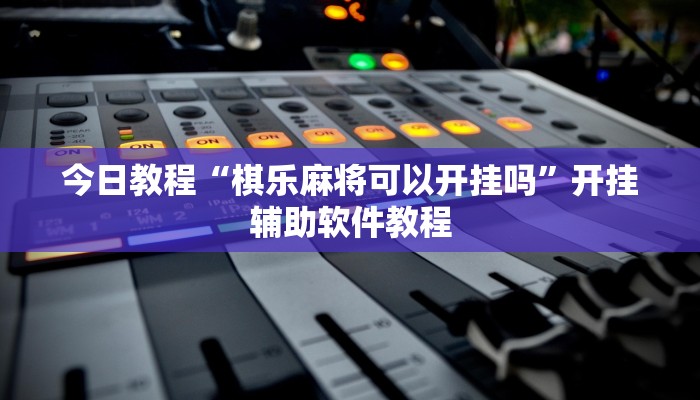今日教程“棋乐麻将可以开挂吗”开挂辅助软件教程