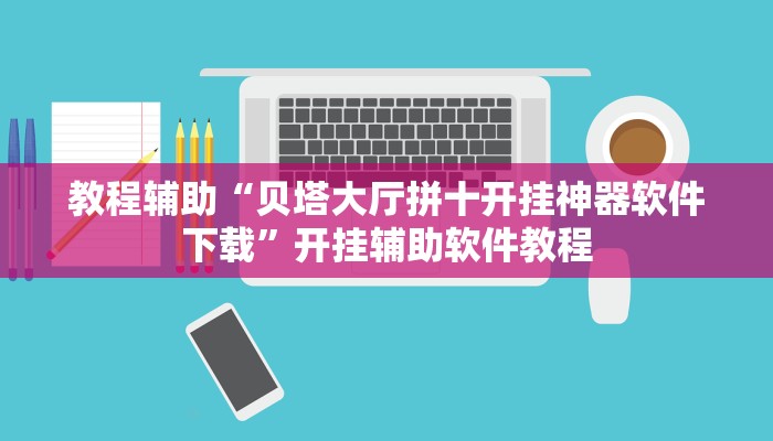 教程辅助“贝塔大厅拼十开挂神器软件下载”开挂辅助软件教程 教程辅助“贝塔大厅拼十开挂神器软件下载”开挂辅助软件教程