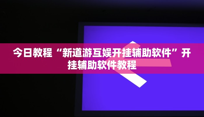 今日教程“新道游互娱开挂辅助软件”开挂辅助软件教程