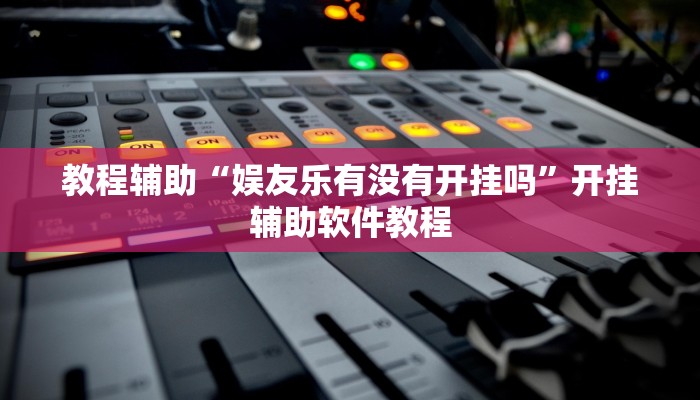 教程辅助“娱友乐有没有开挂吗”开挂辅助软件教程