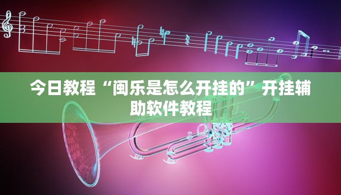 今日教程“闽乐是怎么开挂的”开挂辅助软件教程 今日教程“闽乐是怎么开挂的”开挂辅助软件教程