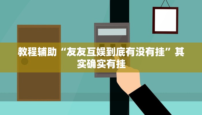 教程辅助“友友互娱到底有没有挂”其实确实有挂