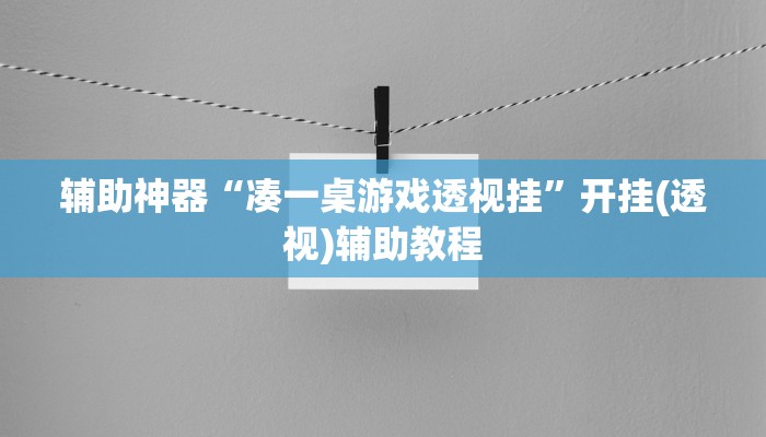 辅助神器“凑一桌游戏透视挂”开挂(透视)辅助教程 辅助神器“凑一桌游戏透视挂”开挂(透视)辅助教程