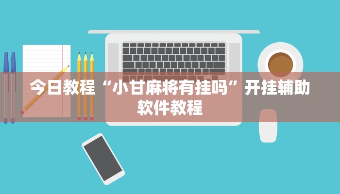 今日教程“小甘麻将有挂吗”开挂辅助软件教程 今日教程“小甘麻将有挂吗”开挂辅助软件教程
