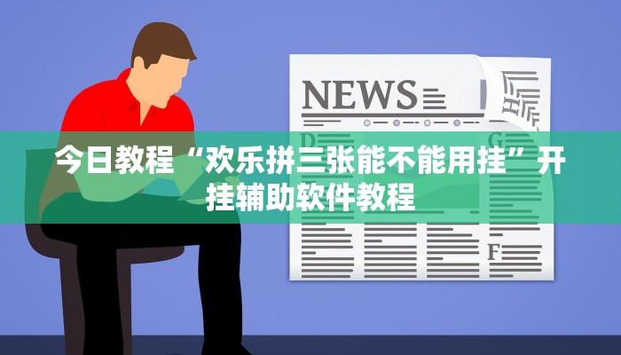 今日教程“欢乐拼三张能不能用挂”开挂辅助软件教程 今日教程“欢乐拼三张能不能用挂”开挂辅助软件教程