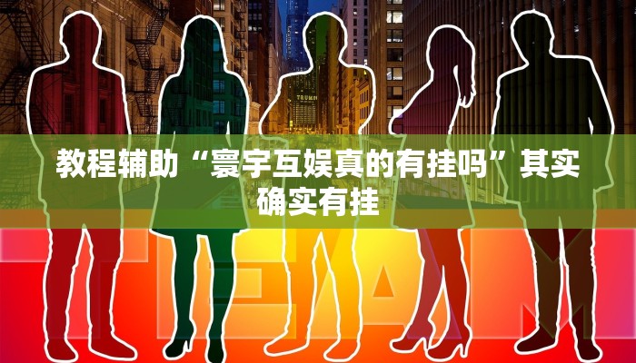 教程辅助“寰宇互娱真的有挂吗”其实确实有挂 教程辅助“寰宇互娱真的有挂吗”其实确实有挂