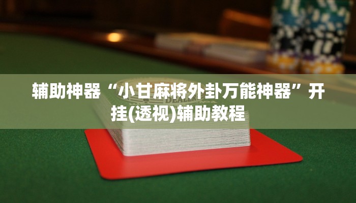 辅助神器“小甘麻将外卦万能神器”开挂(透视)辅助教程 辅助神器“小甘麻将外卦万能神器”开挂(透视)辅助教程